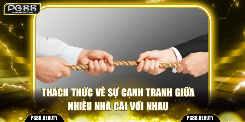 Thách thức về sự cạnh tranh giữa nhiều nhà cái với nhau