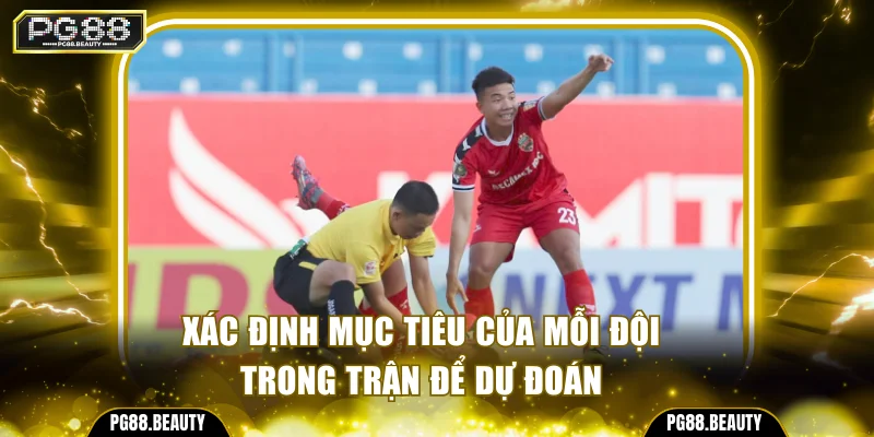 Xác định mục tiêu của mỗi đội trong trận để dự đoán